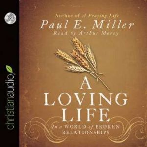 A Loving Life: In a World of Broken Relationships, Paul E. Miller