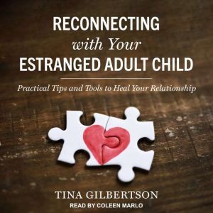 Reconnecting with Your Estranged Adult Child Practical Tips and Tools to Heal Your Relationship, Tina Gilbertson