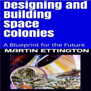 Designing and Building Space Colonies..., Martin K. Ettington