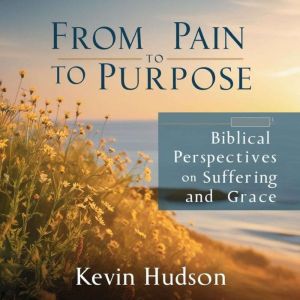 From Pain to Purpose:: Biblical Perspectives on Suffering and Grace