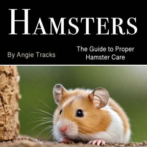 Hamsters: The Guide to Proper Hamster Care