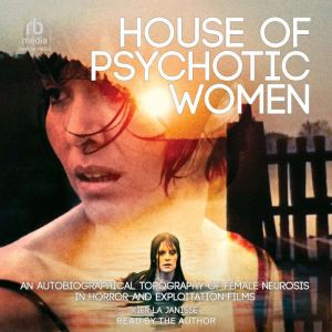 House of Psychotic Women: An Autobiographical Topography of Female Neurosis in Horror and Exploitation Films