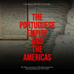 The Portuguese Empire and the America..., Charles River Editors
