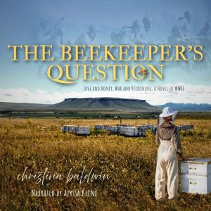 The Beekeeper's Question: Love and Honey, War and Reckoning, a Novel of World War II