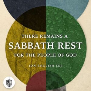 There Remains a Sabbath Rest for the People of God: A Biblical, Theological, & Historical Defense of Sabbath Rest as a Creatio