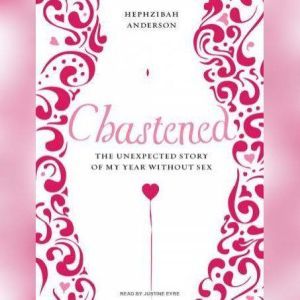 Chastened: The Unexpected Story of My Year Without Sex
