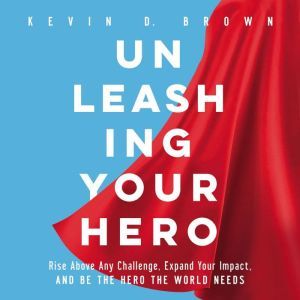Unleashing Your Hero, Kevin D. Brown