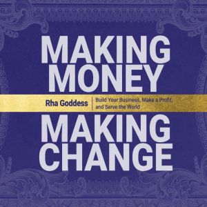 Making Money, Making Change: Build Your Business, Make a Profit, and Serve the World