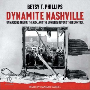 Dynamite Nashville: Unmasking the FBI, the KKK, and the Bombers beyond their Control