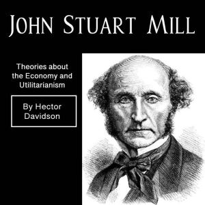 John Stuart Mill: Theories about the Economy and Utilitarianism