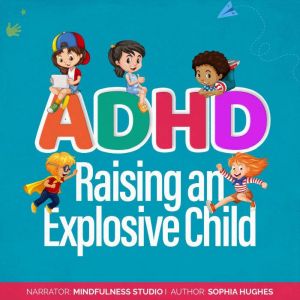 ADHD Raising an Explosive Child: Positive Parenting Strategies for Understanding Your Child