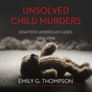 Unsolved Child Murders Eighteen American Cases, 1956–1998, Emily G. Thompson