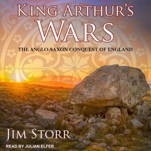 King Arthur's Wars The Anglo-Saxon Conquest of England, Jim Storr