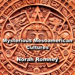 Mysterious Mesoamerican Cultures, NORAH ROMNEY