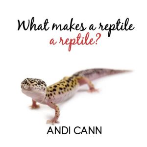 What Makes a Reptile a Reptile?, Andi Cann