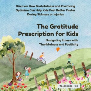 The Gratitude Prescription for Kids: Navigating Illness with Thankfulness and Positivity