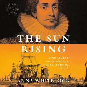 The Sun Rising: King James I and the Dawn of a Global Britain, 1603-1625