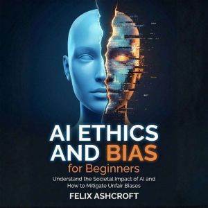 AI Ethics and Bias for Beginners, Felix Ashcroft