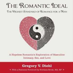 The Romantic IdealThe Highest Standard of Romance for a Man: A Hopeless Romantic's Exploration of Masculine Intimacy, Sex, and