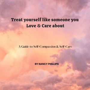 Treat yourself like someone you Love ..., Nancy Phillips