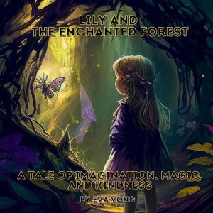 Lily and the Enchanted Forest: A Tale of Imagination, Magic, and Kindness (5 min bedtime story): Unleash your imagination and