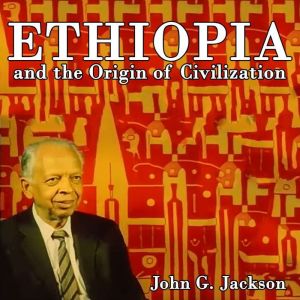 Ethiopia and the Origin of Civilizati..., John G Jackson