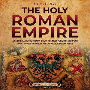 The Holy Roman Empire: An Enthralling Overview of One of the Most Powerful European States during the Middle Ages and Early Mo