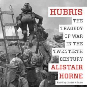 Hubris The Tragedy of War in the Twentieth Century, Alistair Horne