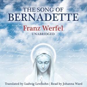 The Song of Bernadette, Franz Werfel Translated by Ludwig Lewisohn