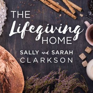 The Lifegiving Home, Sarah Clarkson