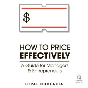 How to Price Effectively A Guide for..., Utpal Dholakia