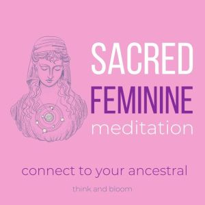 Sacred Feminine Meditation  connect ..., Think and Bloom