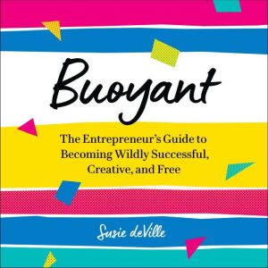 Buoyant: The Entrepreneur’s Guide to Becoming Wildly Successful, Creative, and Free, Susie deVille