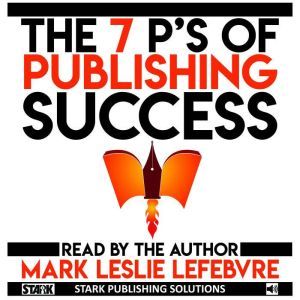 The 7 Ps of Publishing Success, Mark Leslie Lefebvre