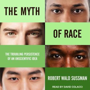 The Myth of Race: The Troubling Persistence of an Unscientific Idea, Robert Wald Sussman