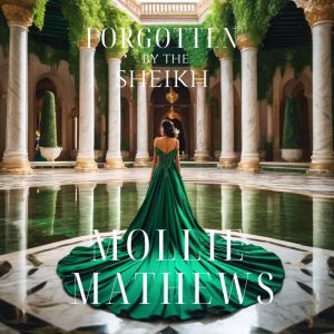 Forgotten By The Sheikh: A Second-Chance Sheikh Romance of Love, Betrayal, and Redemption in a Desert Kingdom