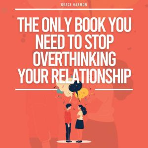 The Only Book You Need To Stop Overthinking Your Relationship: How To Recover From Your Anxious Attachment Style, Develop Effe
