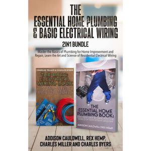 The Essential Home Plumbing and Basic Electrical Wiring 2-in-1 Bundle:: Master the Basics of Plumbing for Home Improvement and