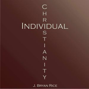 Individual Christianity, J. Bryan Rice