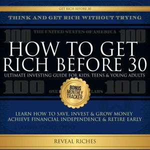 How to Get Rich Before 30 Ultimate Investing Guide For Kids, Teens & Young Adults, Learn How To Save, Invest & Grow Money Achi