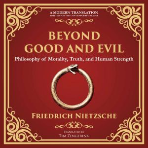 Beyond Good and Evil: Philosophy of Morality, Truth, and Human Strength - A Modern Translation - Adapted for the Contemporary