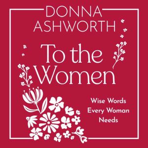 To the Women: Wise Words Every Woman Needs