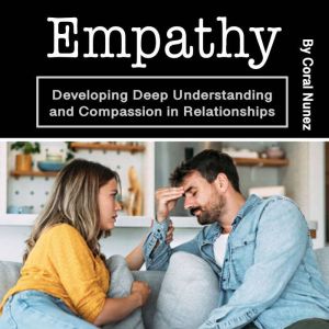 Empathy: Developing Deep Understanding and Compassion in Relationships