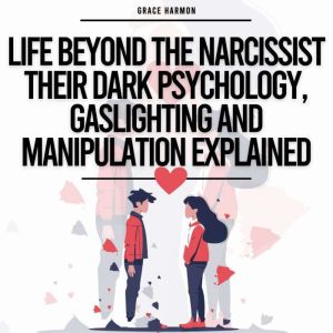Life Beyond The Narcissist - Their Dark Psychology, Gaslighting And Manipulation Explained: Identify Narcissistic Abuse & Leav