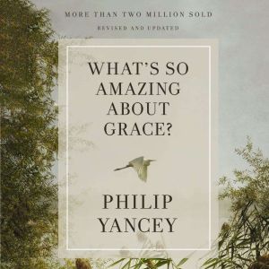Whats So Amazing About Grace? Revise..., Philip Yancey
