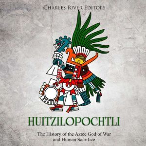 Huitzilopochtli The History of the A..., Charles River Editors