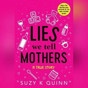 Lies We Tell Mothers: A True Story, Suzy K Quinn