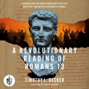 A Revolutionary Reading of Romans 13: A Biblical Case for Lawful Subjection to the Civil Magistrate and Dutiful Resistance to
