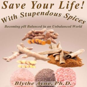 Save Your Life with Stupendous Spices..., Blythe Ayne, Ph.D.