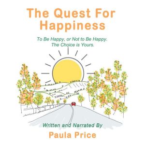 The Quest for Happiness: To Be Happy, or Not to Be Happy. The Choice is Yours.